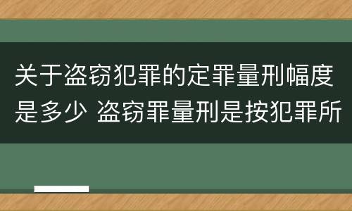关于盗窃犯罪的定罪量刑幅度是多少 盗窃罪量刑是按犯罪所得的金额量刑吗