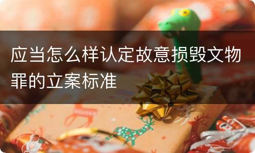 应当怎么样认定故意损毁文物罪的立案标准