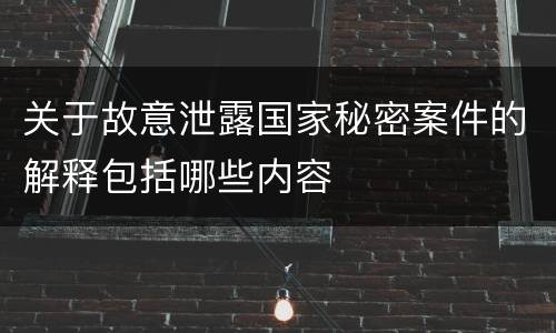关于故意泄露国家秘密案件的解释包括哪些内容