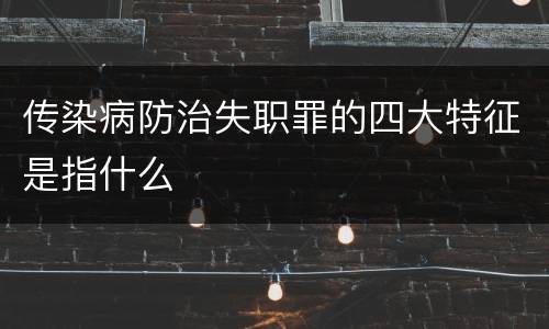 传染病防治失职罪的四大特征是指什么