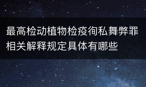 最高检动植物检疫徇私舞弊罪相关解释规定具体有哪些