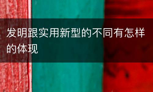发明跟实用新型的不同有怎样的体现