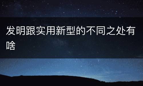 发明跟实用新型的不同之处有啥