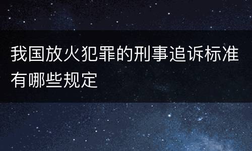 我国放火犯罪的刑事追诉标准有哪些规定