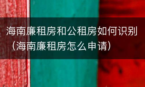 海南廉租房和公租房如何识别（海南廉租房怎么申请）