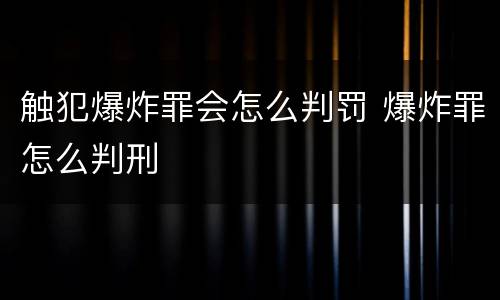 触犯爆炸罪会怎么判罚 爆炸罪怎么判刑