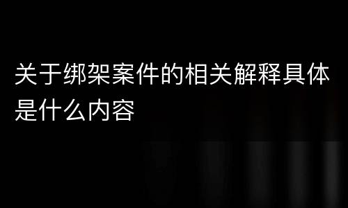 关于绑架案件的相关解释具体是什么内容