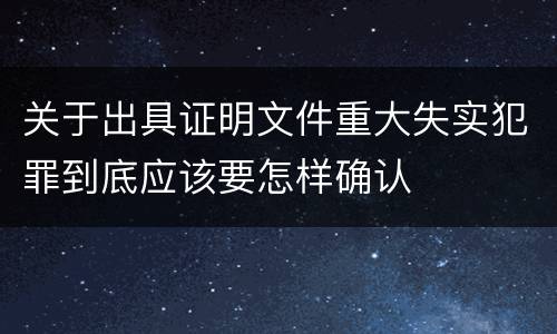 关于出具证明文件重大失实犯罪到底应该要怎样确认