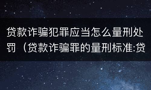 贷款诈骗犯罪应当怎么量刑处罚（贷款诈骗罪的量刑标准:贷款诈骗罪的刑罚规定）