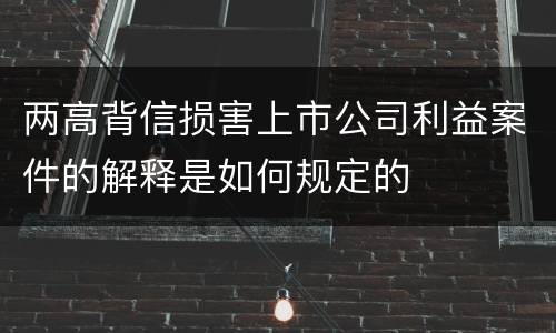 两高背信损害上市公司利益案件的解释是如何规定的