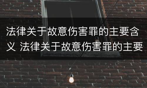 法律关于故意伤害罪的主要含义 法律关于故意伤害罪的主要含义是什么