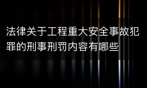 法律关于工程重大安全事故犯罪的刑事刑罚内容有哪些