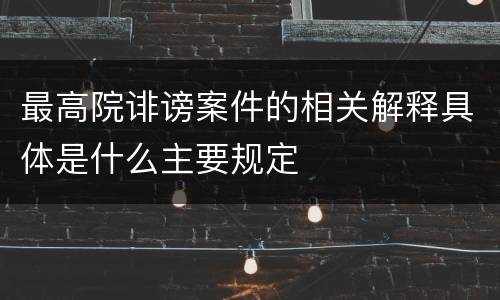 最高院诽谤案件的相关解释具体是什么主要规定
