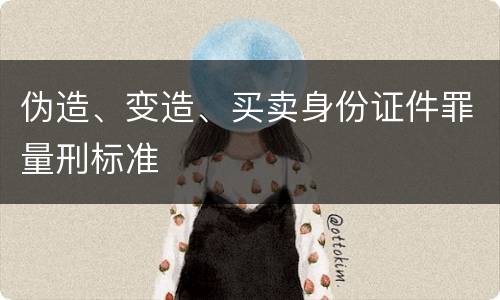 伪造、变造、买卖身份证件罪量刑标准