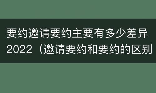 要约邀请要约主要有多少差异2022（邀请要约和要约的区别）