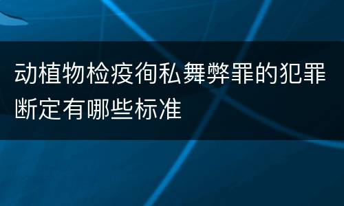 动植物检疫徇私舞弊罪的犯罪断定有哪些标准
