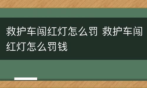 救护车闯红灯怎么罚 救护车闯红灯怎么罚钱