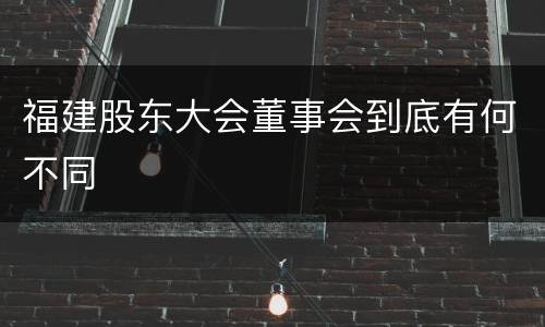 福建股东大会董事会到底有何不同