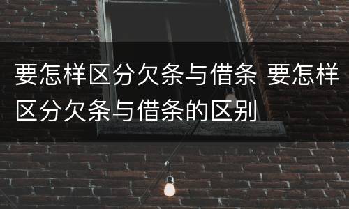 要怎样区分欠条与借条 要怎样区分欠条与借条的区别