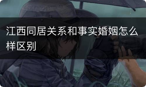 江西同居关系和事实婚姻怎么样区别