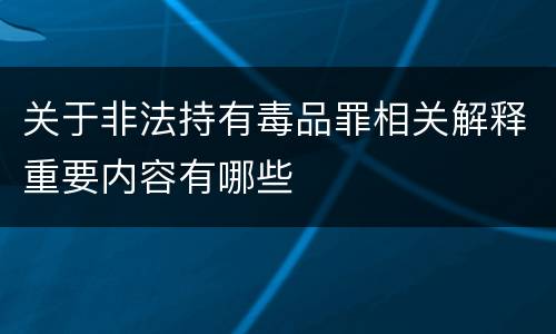 关于非法持有毒品罪相关解释重要内容有哪些