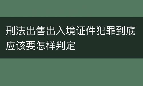 刑法出售出入境证件犯罪到底应该要怎样判定