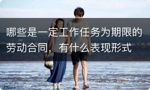 哪些是一定工作任务为期限的劳动合同，有什么表现形式