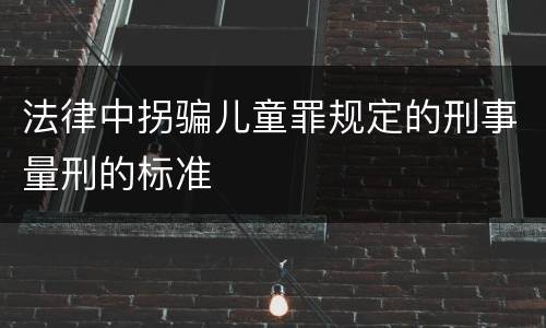 法律中拐骗儿童罪规定的刑事量刑的标准