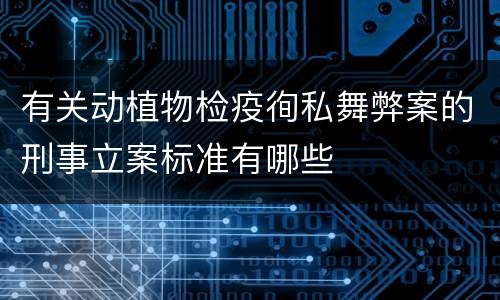 有关动植物检疫徇私舞弊案的刑事立案标准有哪些