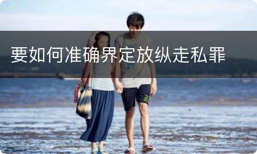 要如何准确界定放纵走私罪