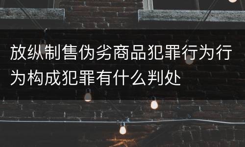 放纵制售伪劣商品犯罪行为行为构成犯罪有什么判处