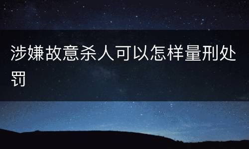 涉嫌故意杀人可以怎样量刑处罚