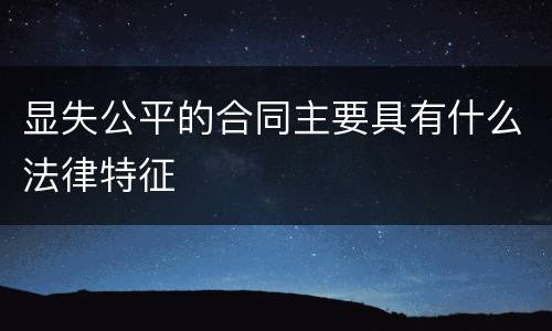 显失公平的合同主要具有什么法律特征