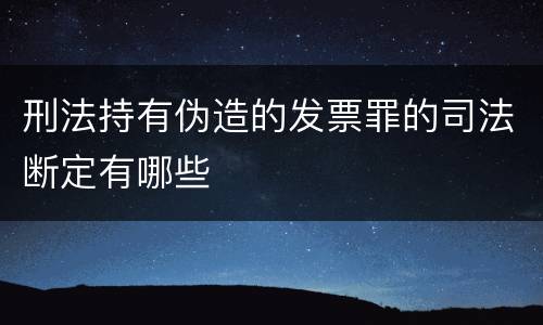 刑法持有伪造的发票罪的司法断定有哪些