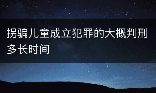 拐骗儿童成立犯罪的大概判刑多长时间