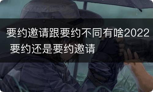 要约邀请跟要约不同有啥2022 要约还是要约邀请