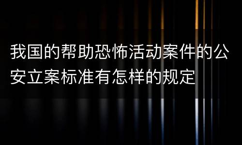 我国的帮助恐怖活动案件的公安立案标准有怎样的规定