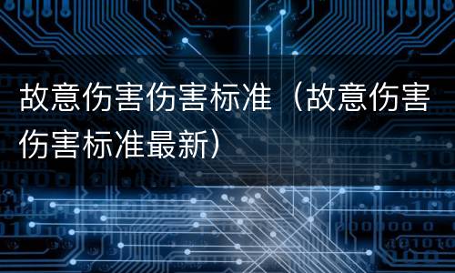 故意伤害伤害标准（故意伤害伤害标准最新）