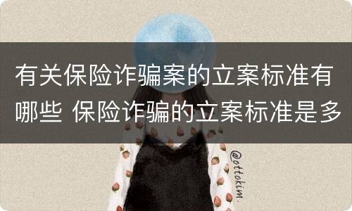 有关保险诈骗案的立案标准有哪些 保险诈骗的立案标准是多少