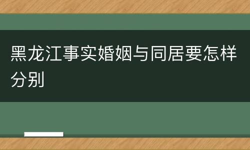 黑龙江事实婚姻与同居要怎样分别