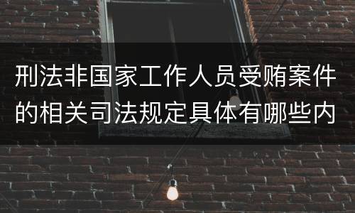 刑法非国家工作人员受贿案件的相关司法规定具体有哪些内容