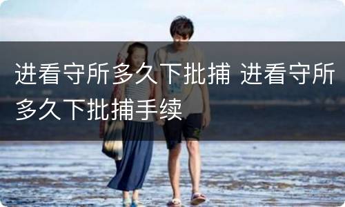 进看守所多久下批捕 进看守所多久下批捕手续