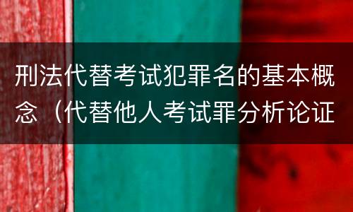 刑法代替考试犯罪名的基本概念（代替他人考试罪分析论证）