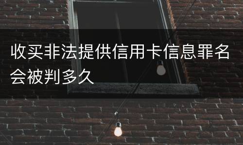 收买非法提供信用卡信息罪名会被判多久