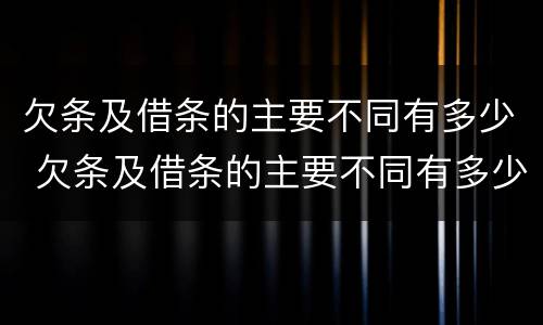 欠条及借条的主要不同有多少 欠条及借条的主要不同有多少种情况