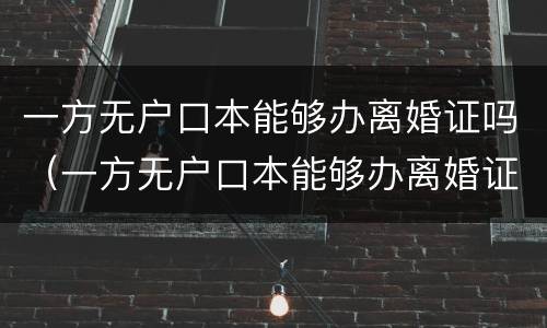 一方无户口本能够办离婚证吗（一方无户口本能够办离婚证吗北京）