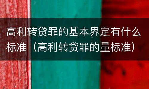 高利转贷罪的基本界定有什么标准（高利转贷罪的量标准）