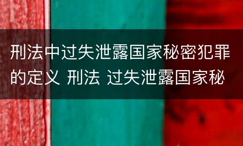刑法中过失泄露国家秘密犯罪的定义 刑法 过失泄露国家秘密罪