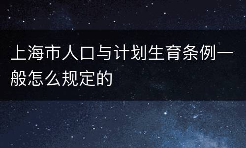上海市人口与计划生育条例一般怎么规定的