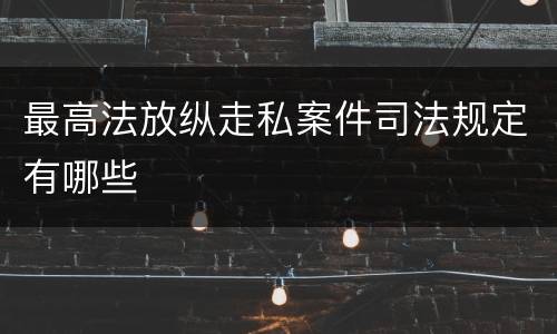 最高法放纵走私案件司法规定有哪些